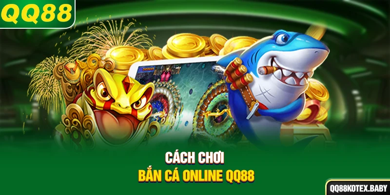Cách chơi bắn cá online QQ88