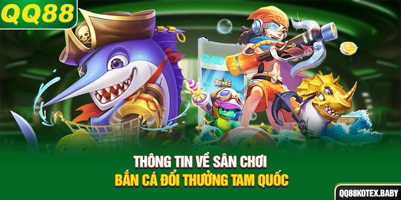 Thông tin về sân chơi bắn cá đổi thưởng Tam Quốc